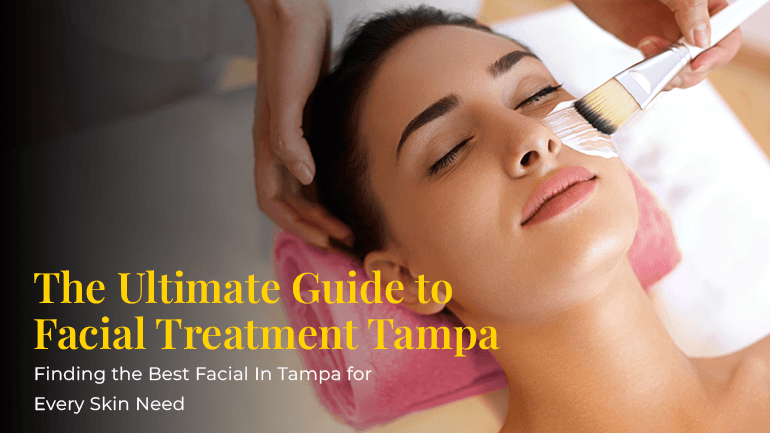 The Ultimate Guide to Facial Treatment – Finding the Best Facial In Tampa for Every Skin Need