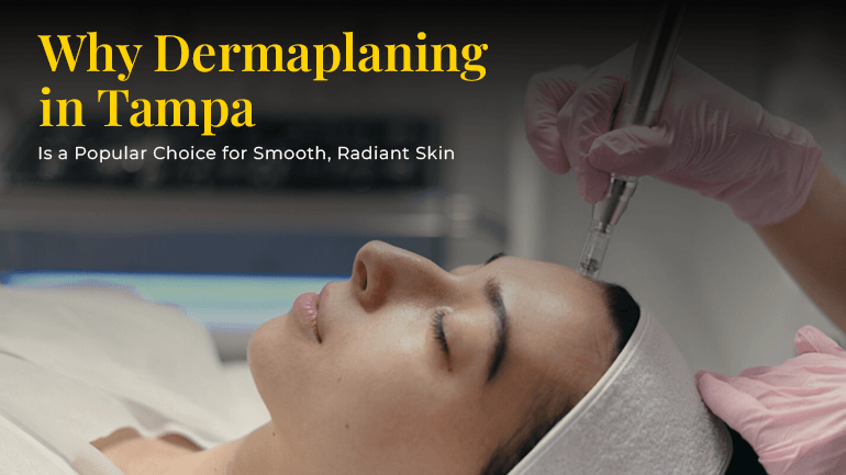 Why Dermaplaning in Tampa Is a Popular Choice for Smooth, Radiant Skin