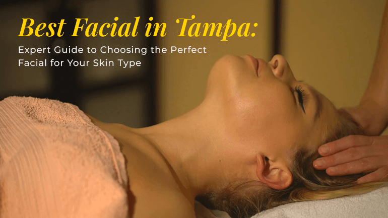 Best Facial in Tampa: Expert Guide to Choosing the Perfect Facial for Your Skin Type